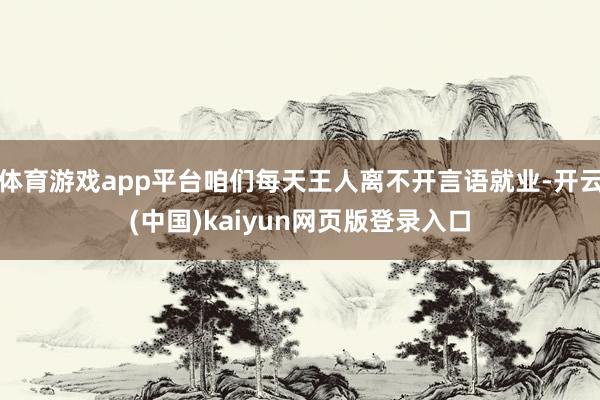 体育游戏app平台咱们每天王人离不开言语就业-开云(中国)kaiyun网页版登录入口
