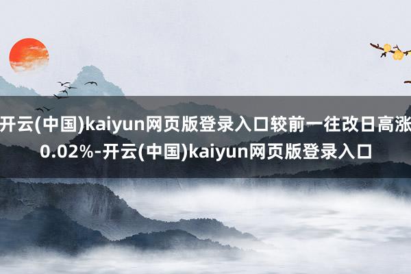 开云(中国)kaiyun网页版登录入口较前一往改日高涨0.02%-开云(中国)kaiyun网页版登录入口