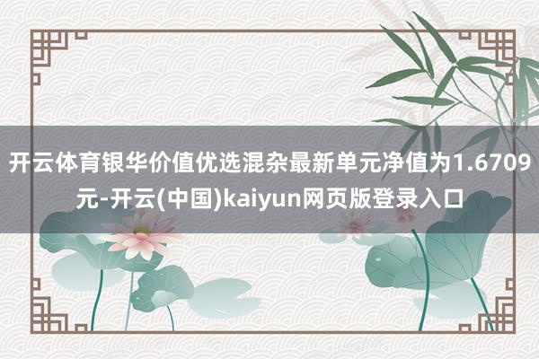 开云体育银华价值优选混杂最新单元净值为1.6709元-开云(中国)kaiyun网页版登录入口