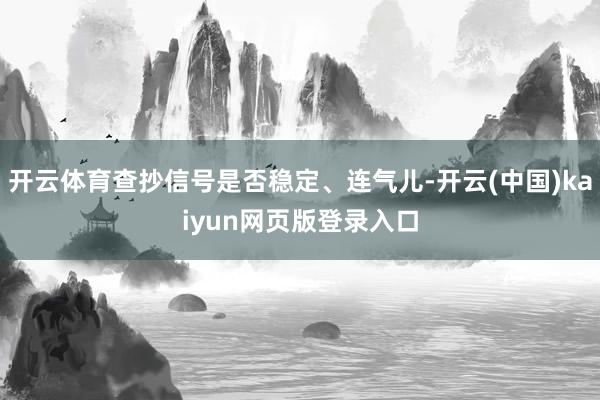 开云体育查抄信号是否稳定、连气儿-开云(中国)kaiyun网页版登录入口
