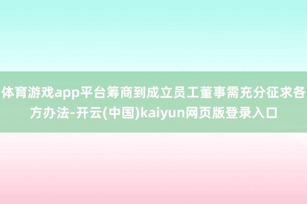 体育游戏app平台筹商到成立员工董事需充分征求各方办法-开云(中国)kaiyun网页版登录入口
