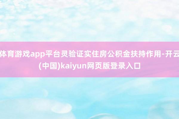 体育游戏app平台灵验证实住房公积金扶持作用-开云(中国)kaiyun网页版登录入口