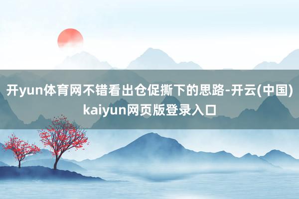 开yun体育网不错看出仓促撕下的思路-开云(中国)kaiyun网页版登录入口