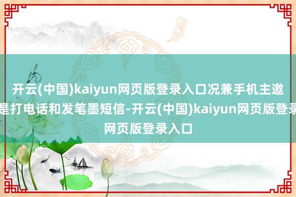 开云(中国)kaiyun网页版登录入口况兼手机主邀功能是打电话和发笔墨短信-开云(中国)kaiyun网页版登录入口