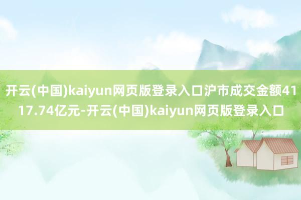 开云(中国)kaiyun网页版登录入口沪市成交金额4117.74亿元-开云(中国)kaiyun网页版登录入口