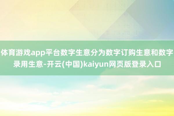 体育游戏app平台数字生意分为数字订购生意和数字录用生意-开云(中国)kaiyun网页版登录入口