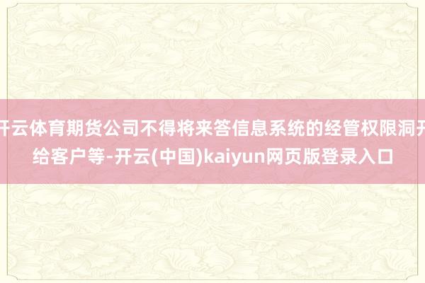 开云体育期货公司不得将来答信息系统的经管权限洞开给客户等-开云(中国)kaiyun网页版登录入口