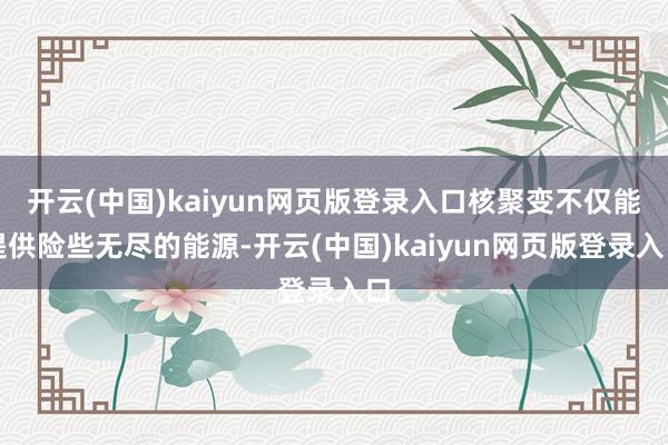 开云(中国)kaiyun网页版登录入口核聚变不仅能提供险些无尽的能源-开云(中国)kaiyun网页版登录入口