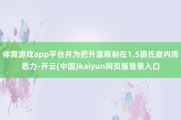 体育游戏app平台并为把升温限制在1.5摄氏度内而悉力-开云(中国)kaiyun网页版登录入口