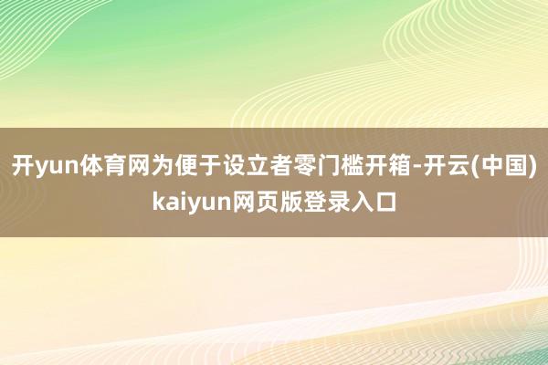 开yun体育网为便于设立者零门槛开箱-开云(中国)kaiyun网页版登录入口