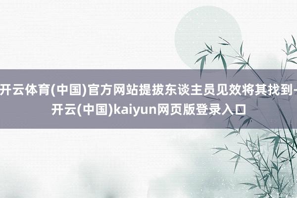 开云体育(中国)官方网站提拔东谈主员见效将其找到-开云(中国)kaiyun网页版登录入口