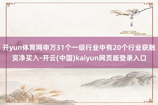 开yun体育网申万31个一级行业中有20个行业获融资净买入-开云(中国)kaiyun网页版登录入口