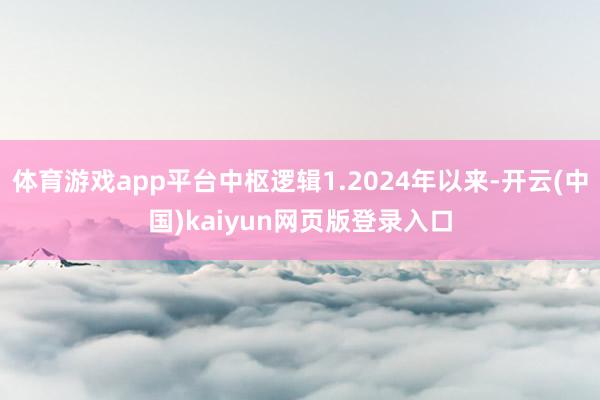 体育游戏app平台中枢逻辑1.2024年以来-开云(中国)kaiyun网页版登录入口