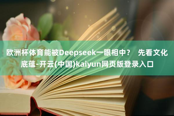 欧洲杯体育能被Deepseek一眼相中？  先看文化底蕴-开云(中国)kaiyun网页版登录入口