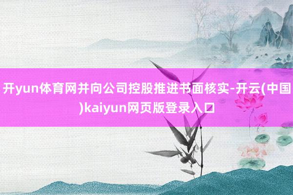 开yun体育网并向公司控股推进书面核实-开云(中国)kaiyun网页版登录入口