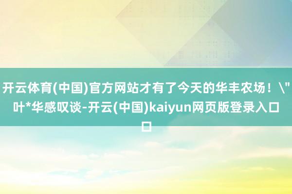 开云体育(中国)官方网站才有了今天的华丰农场！
