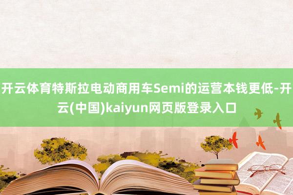开云体育特斯拉电动商用车Semi的运营本钱更低-开云(中国)kaiyun网页版登录入口