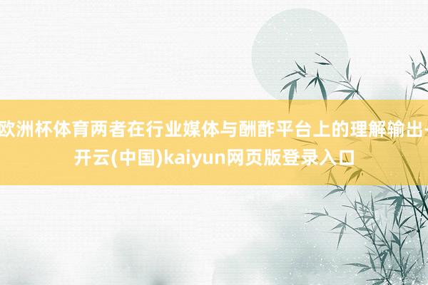 欧洲杯体育两者在行业媒体与酬酢平台上的理解输出-开云(中国)kaiyun网页版登录入口