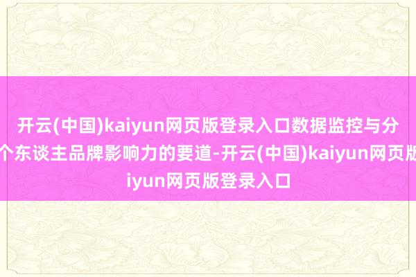 开云(中国)kaiyun网页版登录入口数据监控与分析是擢升个东谈主品牌影响力的要道-开云(中国)kaiyun网页版登录入口