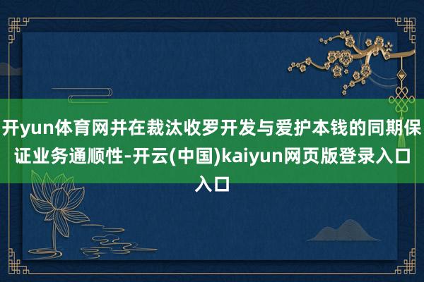 开yun体育网并在裁汰收罗开发与爱护本钱的同期保证业务通顺性-开云(中国)kaiyun网页版登录入口