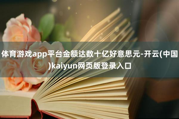 体育游戏app平台金额达数十亿好意思元-开云(中国)kaiyun网页版登录入口