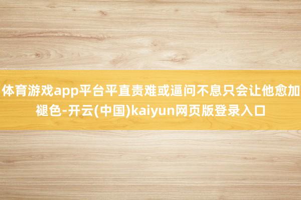 体育游戏app平台平直责难或逼问不息只会让他愈加褪色-开云(中国)kaiyun网页版登录入口