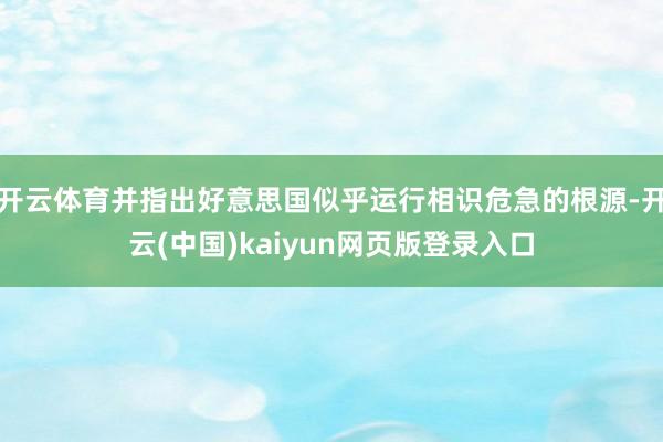 开云体育并指出好意思国似乎运行相识危急的根源-开云(中国)kaiyun网页版登录入口