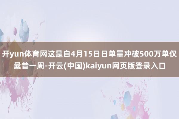 开yun体育网这是自4月15日日单量冲破500万单仅曩昔一周-开云(中国)kaiyun网页版登录入口