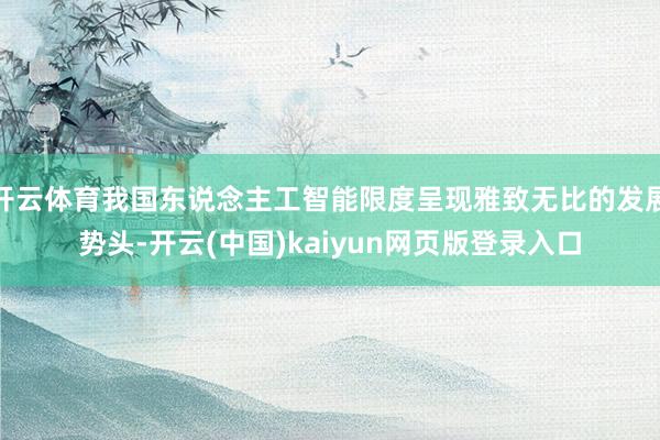 开云体育我国东说念主工智能限度呈现雅致无比的发展势头-开云(中国)kaiyun网页版登录入口