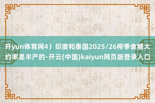 开yun体育网4）印度和泰国2025/26榨季食糖大约率是丰产的-开云(中国)kaiyun网页版登录入口