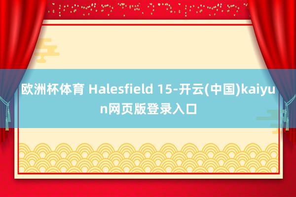 欧洲杯体育 Halesfield 15-开云(中国)kaiyun网页版登录入口