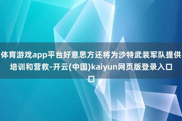 体育游戏app平台好意思方还将为沙特武装军队提供培训和营救-开云(中国)kaiyun网页版登录入口