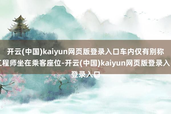 开云(中国)kaiyun网页版登录入口车内仅有别称工程师坐在乘客座位-开云(中国)kaiyun网页版登录入口