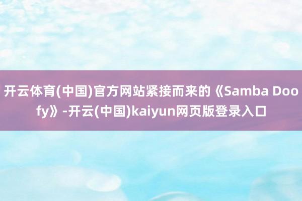 开云体育(中国)官方网站紧接而来的《Samba Doofy》-开云(中国)kaiyun网页版登录入口
