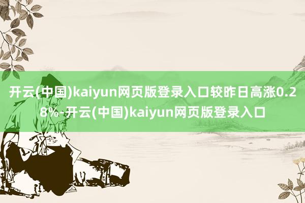 开云(中国)kaiyun网页版登录入口较昨日高涨0.28%-开云(中国)kaiyun网页版登录入口