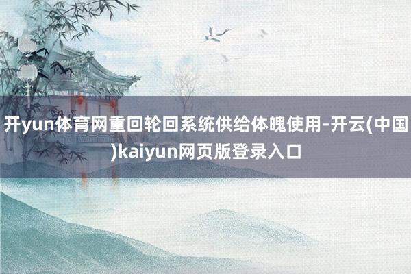 开yun体育网重回轮回系统供给体魄使用-开云(中国)kaiyun网页版登录入口