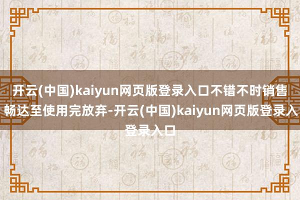 开云(中国)kaiyun网页版登录入口不错不时销售、畅达至使用完放弃-开云(中国)kaiyun网页版登录入口