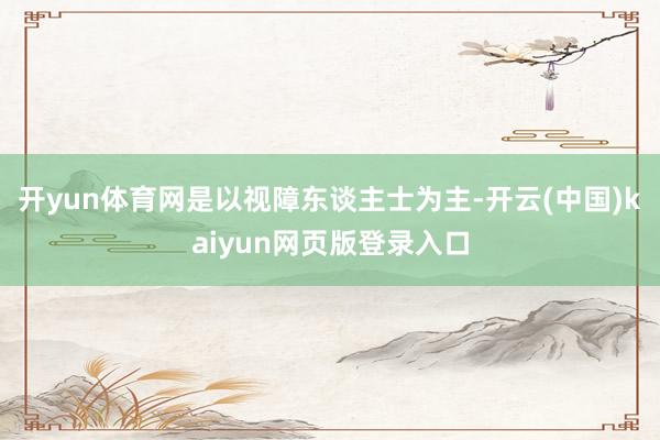 开yun体育网是以视障东谈主士为主-开云(中国)kaiyun网页版登录入口