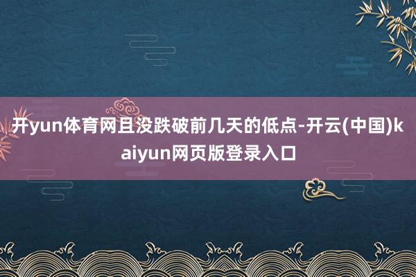 开yun体育网且没跌破前几天的低点-开云(中国)kaiyun网页版登录入口