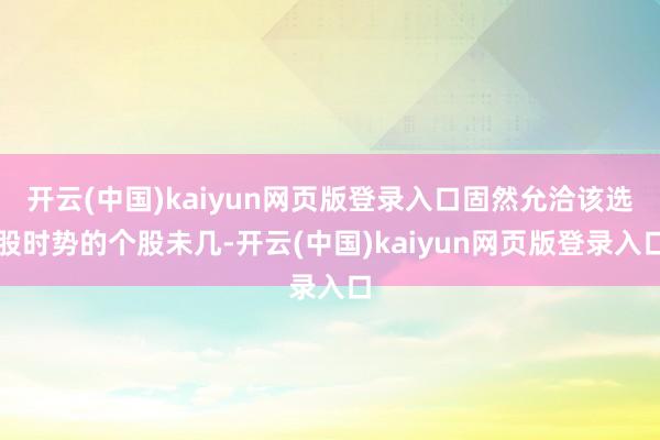 开云(中国)kaiyun网页版登录入口固然允洽该选股时势的个股未几-开云(中国)kaiyun网页版登录入口